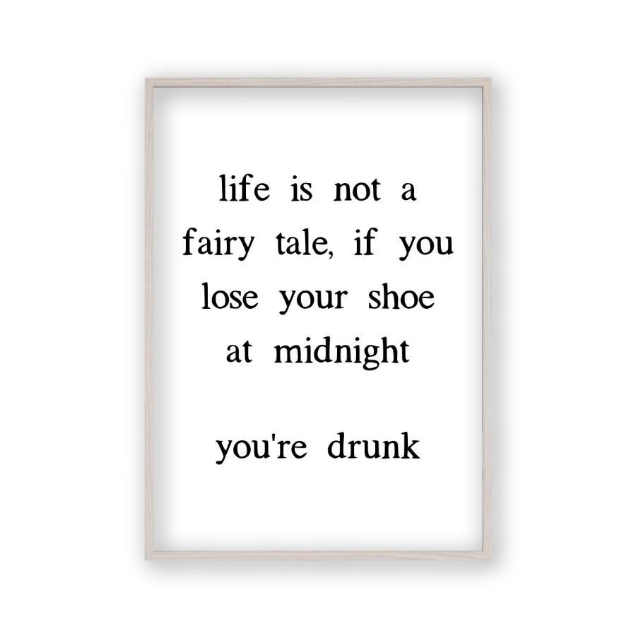 Life Is Not A Fairy Tale If You Lose Your Shoe At Midnight You're Drunk Print - Blim & Blum