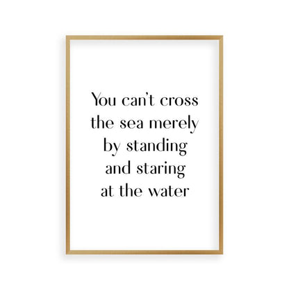 You Can't Cross The Sea Merely By Standing And Staring At The Water Print - Blim & Blum